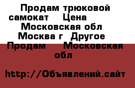 Продам трюковой самокат  › Цена ­ 1 500 - Московская обл., Москва г. Другое » Продам   . Московская обл.